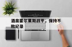 开云体育APP下载-酒泉霍尔果斯战平，保持不败纪录